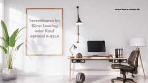 Investitionen im Büro: Leasing oder Kauf optimal nutzen
