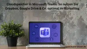 Cloudspeicher in Microsoft Teams: So nutzen Sie Dropbox, Google Drive & Co. optimal im Büroalltag