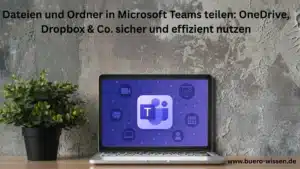 Dateien und Ordner in Microsoft Teams teilen: OneDrive, Dropbox & Co. sicher und effizient nutzen