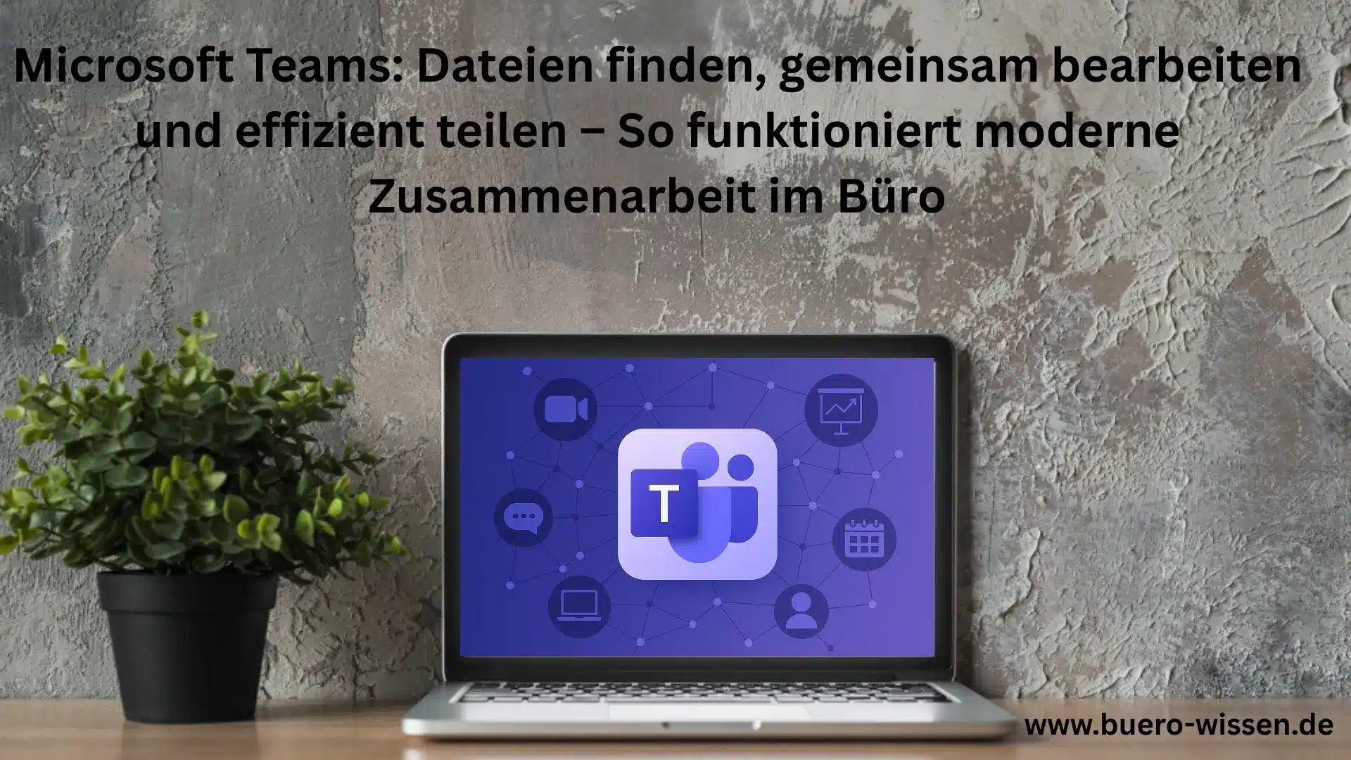 Microsoft Teams: Dateien finden, gemeinsam bearbeiten und effizient teilen – so funktioniert moderne Zusammenarbeit im Büro