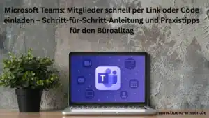 Microsoft Teams Mitglieder schnell per Link oder Code einladen – Schritt-für-Schritt-Anleitung und Praxistipps für den Büroalltag