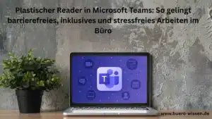 Plastischer Reader in Microsoft Teams: So gelingt barrierefreies, inklusives und stressfreies Arbeiten im Büro